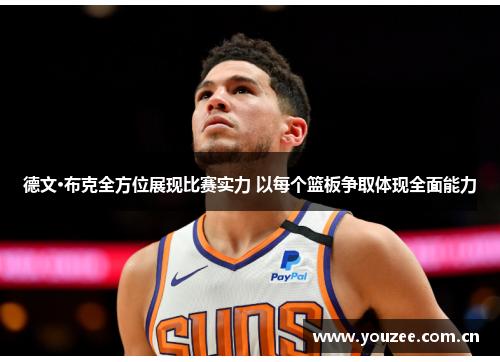 德文·布克全方位展现比赛实力 以每个篮板争取体现全面能力 德文·布克全方位展现比赛实力 以每个篮板争取体现全面能力